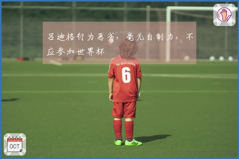 吕迪格行为恶劣，毫无自制力，不应参加世界杯