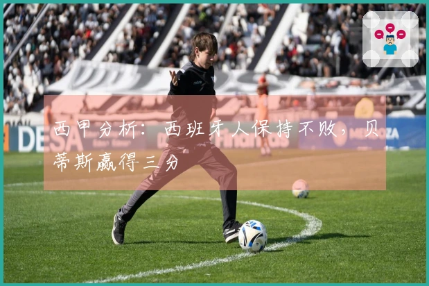 西甲分析：西班牙人保持不败，贝蒂斯赢得三分