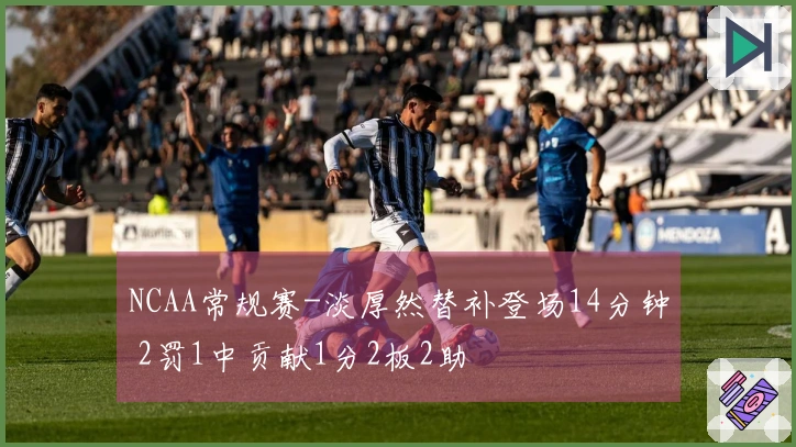 NCAA常规赛-淡厚然替补登场14分钟 2罚1中贡献1分2板2助