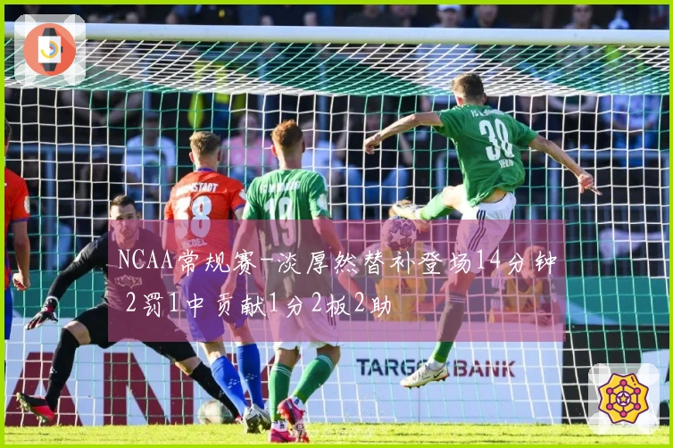 NCAA常规赛-淡厚然替补登场14分钟 2罚1中贡献1分2板2助