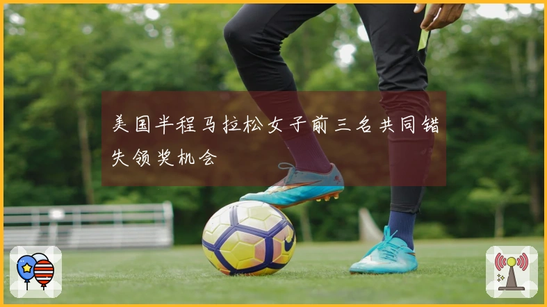 美国半程马拉松女子前三名共同错失领奖机会