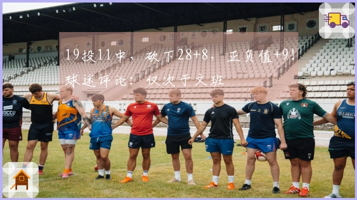 19投11中，砍下28+8，正负值+9！球迷评论：仅次于文班