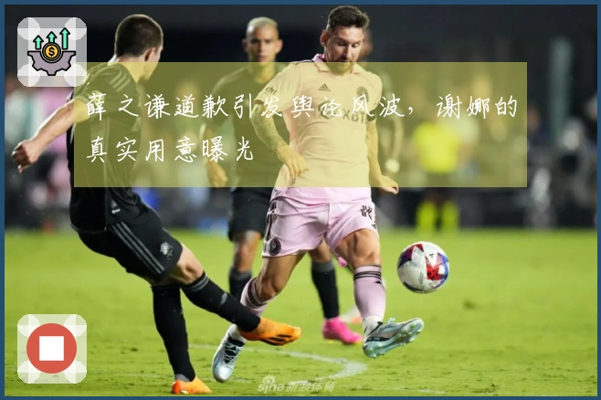 薛之谦道歉引发舆论风波，谢娜的真实用意曝光
