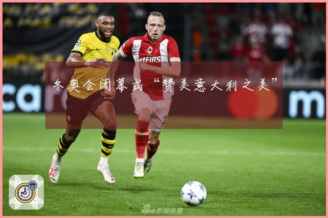 冬奥会闭幕式“赞美意大利之美”