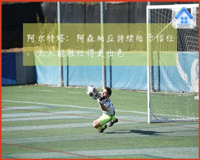 阿尔特塔：阿森纳应持续给予信任，无人能胜任得更出色