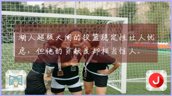 湖人超级大闸的投篮稳定性让人忧虑，但他的贡献度却相当惊人。