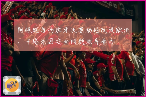 阿根廷与西班牙决赛场地改设欧洲，卡塔尔因安全问题放弃承办