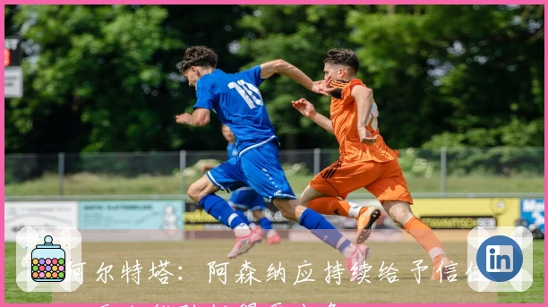 阿尔特塔：阿森纳应持续给予信任，无人能胜任得更出色