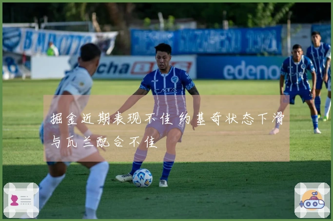 掘金近期表现不佳 约基奇状态下滑与瓦兰配合不佳