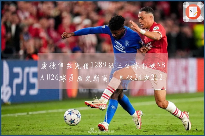 爱德华兹凭借1289记三分球打破NBA U26球员历史新高，年仅24岁212天！