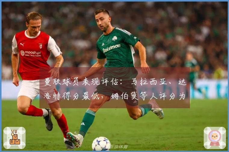 曼联球员表现评估：马拉西亚、达洛特得分最低，姆伯莫等人评分为5分